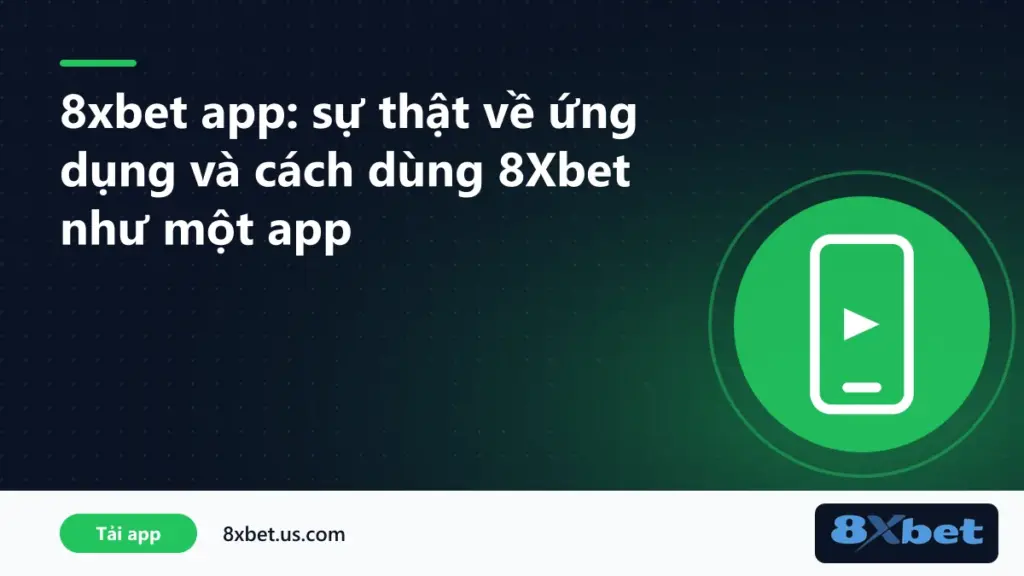 8xbet app: sự thật về ứng dụng và cách thêm 8Xbet ra màn hình chính điện thoại