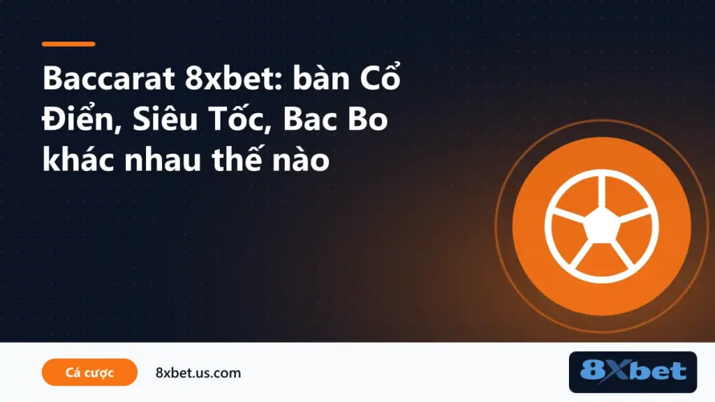 Bàn 8xbet baccarat Cổ Điển, Siêu Tốc và Bac Bo trong sảnh live casino