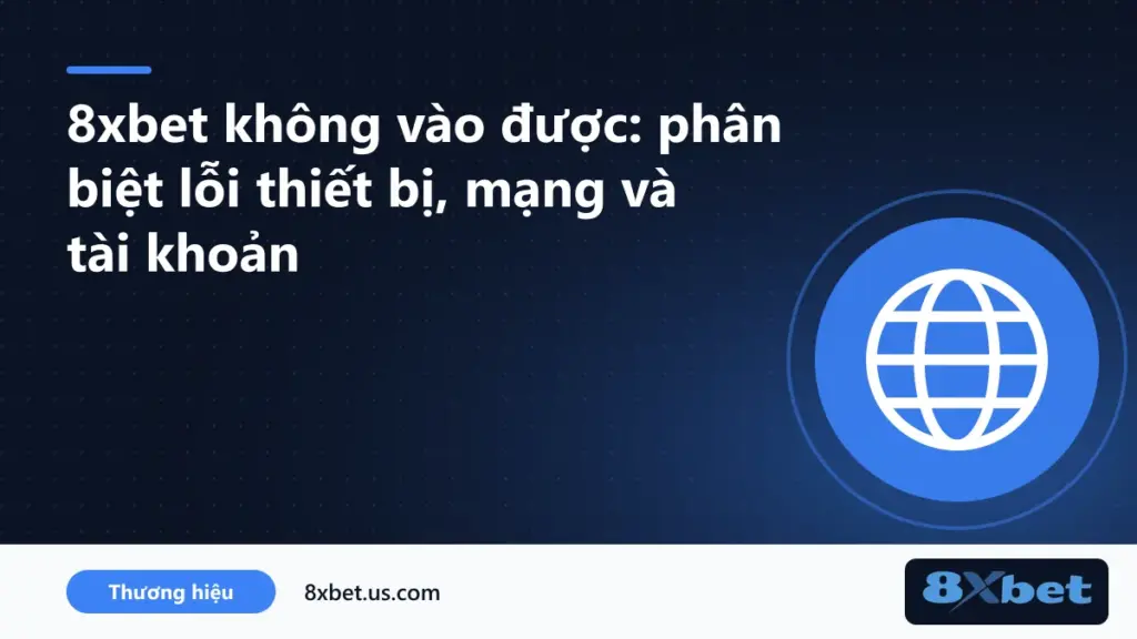 Bảng nguyên nhân và cách xử lý khi 8xbet không vào được trên điện thoại