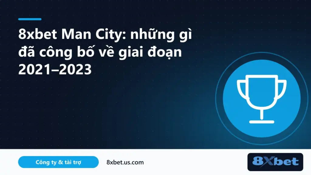 8xbet mancity: dòng thời gian đối tác giữa 8Xbet và Manchester City giai đoạn 2021–2023