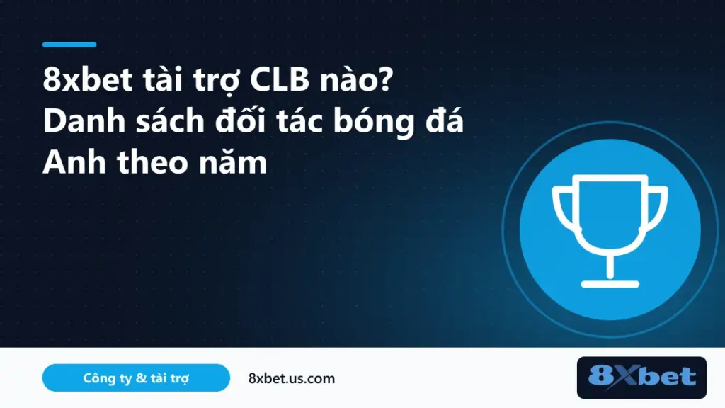 8xbet tài trợ clb nào: dòng thời gian các câu lạc bộ bóng đá Anh đối tác của 8Xbet từ 2021 đến 2026
