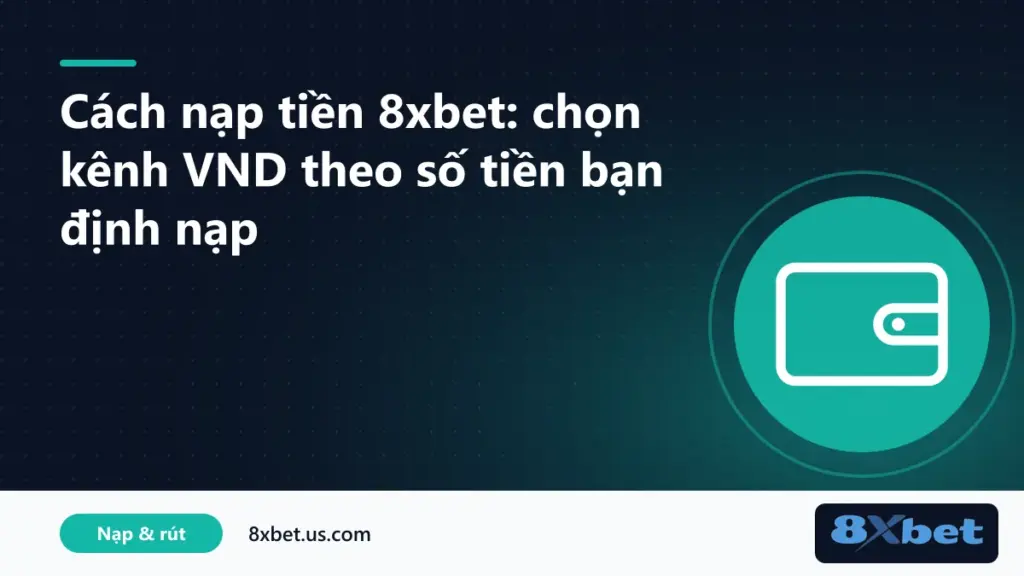 Bảng chọn kênh theo cách nạp tiền 8xbet bằng VND với hạn mức từng phương thức