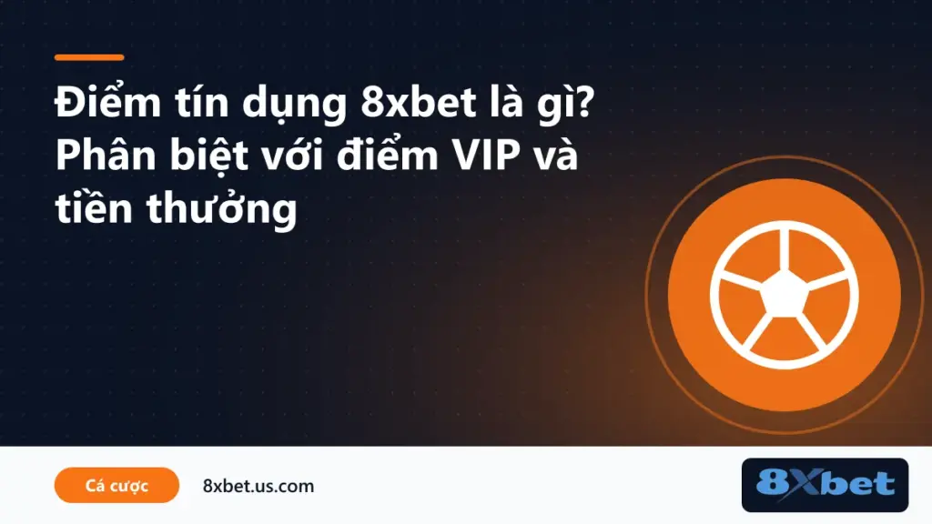 Phân biệt điểm tín dụng 8xbet với điểm VIP, tiền thưởng và số dư tài khoản
