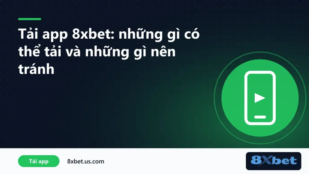 Danh sách nên và không nên khi tải app 8xbet trên điện thoại