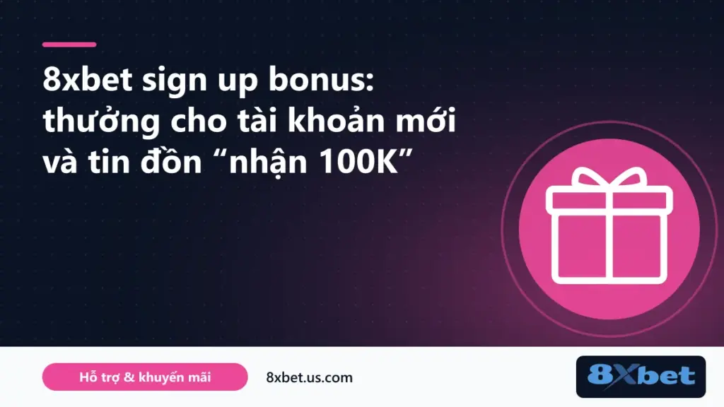 Kiểm chứng 8xbet sign up bonus và tin đồn đăng ký nhận 100K