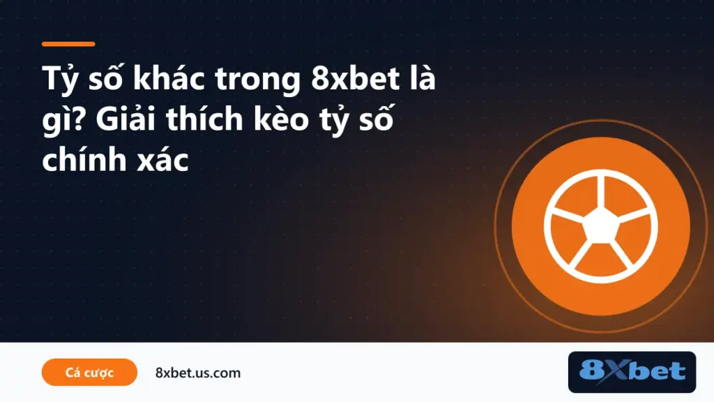 Giải thích tỷ số khác trong 8xbet là gì trên kèo tỷ số chính xác